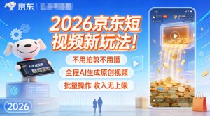 2026京东短视频新玩法！不用拍剪不用播，全程AI生成原创视频，批量操作收入无上限-世康聊项目