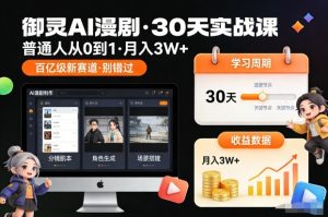 御灵AI漫剧30天实战课，普通人从0到1，月入3W+，别错过这个百亿级新赛(更新中)-世康聊项目