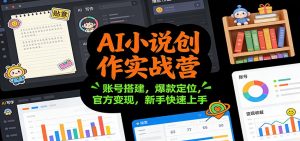AI小说创作实战营：账号搭建，爆款定位，官方变现，新手快速上手-世康聊项目