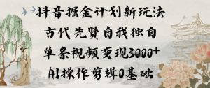 抖音掘金计划新玩法，古代先贤自我独白，单条视频变现1k+，AI操作剪辑0基础-世康聊项目