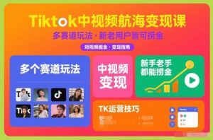 Tiktok中视频航海变现课，多个赛道玩法，新手老手都能在TK中视频捞金-世康聊项目