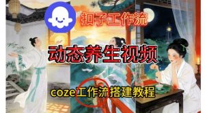 Coze扣子智能体工作流一键生成《健康养生动态》视频,实操搭建教学通俗易懂-世康聊项目