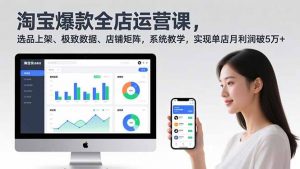 淘宝爆款全店运营课2.0,选品上架、极致数据、店铺矩阵,系统教学,实现单店月利润破5万+-世康聊项目