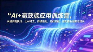 AI+高效能应用训练营，从提问到执行、让AI打工、持续进化，实战领航，驱动商业创新与增长-世康聊项目