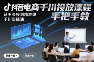 抖音电商千川投放课程,从不会投到精准爆,千川实操课,手把手教-世康聊项目