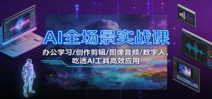 AI全场景实战课：办公学习/创作剪辑/图像音频/数字人，吃透AI工具高效应用-世康聊项目