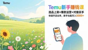 Temu新手赚钱课，选品上架+爆款运营+对接买手，快速开店出单，新手也能月入5000+-世康聊项目