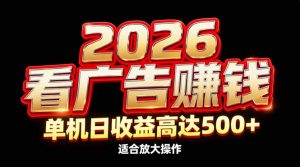 2026隐藏蓝海：看广告赚钱效率升级，单机日收益高达500+，适合放大操作-世康聊项目