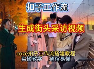 【一键生成街头采访视频工作流】2026保姆级教程来咯！Coze工作流一键搭，街头采访视频直接出片！-世康聊项目