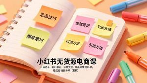 小红书无货源电商课，开店选品、笔记搬运、运营变现，零基础快速出单，稳定日销数十单(更新-世康聊项目