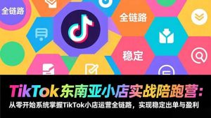 TikTok东南亚小店实战陪跑营：从零开始系统掌握TikTok小店运营全链路，实现稳定出单与盈利-世康聊项目