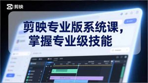 剪映专业版系统课，基础操作、高级技巧、电影调色、特效制作、AI应用/等等，掌握专业级技能-世康聊项目