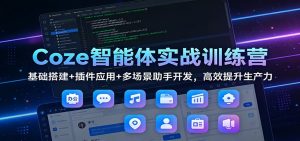 Coze智能体实战训练营：基础搭建+插件应用+多场景助手开发，高效提升生产力-世康聊项目