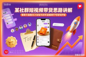 某社群短视频带货思路讲解，爆单大咖整合之经验为你年底爆单打号保驾护航-世康聊项目