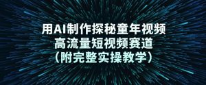 用AI制作探秘童年视频，高流量短视频赛道(附完整实操教学)-世康聊项目