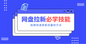 新手零门槛！网盘拉新实用教程攻略，新手也能快速上手，搭建可持续的赚钱渠道。-世康聊项目