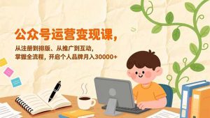 公众号运营变现课，从注册到排版、从推广到互动，掌握全流程，开启个人品牌月入30000+-世康聊项目