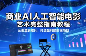 商业AI人工智能电影制作的艺术完整指南教程，从创意到成片，打造盈利级影视项目-世康聊项目