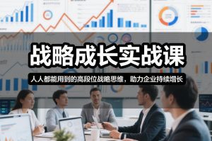 战略成长实战课，人人都能用到的高段位战略思维，助力企业持续增长-世康聊项目