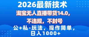 2026最新技术，淘宝无人直播带货14.0，不封号，不违规，公+私玩法，操作简单，日入1k【揭秘】-世康聊项目