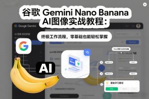 谷歌Gemini Nano Banana AI图像实战教程：终极工作流程，零基础也能轻松掌握-世康聊项目