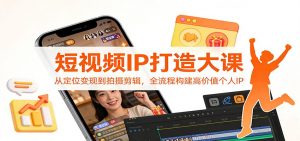 短视频IP打造大课：从定位变现到拍摄剪辑，全流程构建高价值个人IP-世康聊项目