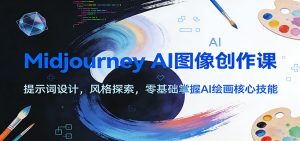 Midjourney AI图像创作课：提示词设计，风格探索，零基础掌握AI绘画核心技能-世康聊项目