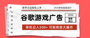 2026最新谷歌游戏广告 单机日入500+ 24小时全自动运行，新手小白轻松玩转-世康聊项目
