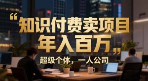 从0到年入百万：超级个体实战心得公开，个人IP×精准引流×成交系统全拆解-世康聊项目