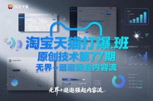 淘宝天猫打爆班原创技术第77期，无界+逛逛强起内容流-世康聊项目