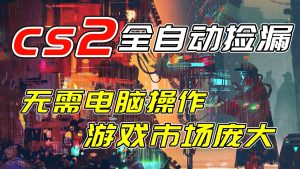 开年王炸CSGO挂机项目，单日捡漏1000+，无需电脑操作，无需进入游戏，支持任何验证-世康聊项目