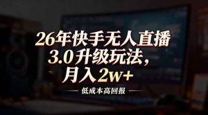 26年快手无人直播3.0升级玩法，低成本高回报，月入2w+-世康聊项目