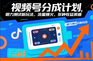 视频号分成计划，眼力测试新玩法，流量爆火，多种收益渠道-世康聊项目