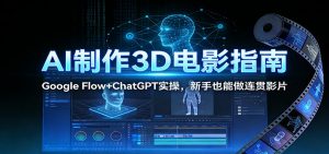 AI制作3D电影指南：Google Flow+ChatGPT实操，新手也能做连贯影片-世康聊项目