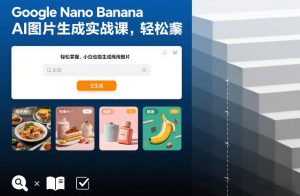 Google Nano Banana AI图片生成实战课，轻松掌握，小白也能生成商用图片-世康聊项目