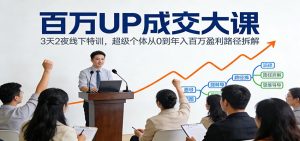 百万UP成交大课：3天2夜线下特训，超级个体从0到年入百万盈利路径拆解-世康聊项目