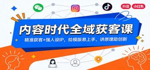 内容时代全域获客课：精准获客+强人设IP，给模版易上手、讲原理助创新-世康聊项目