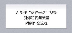 AI制作“萌娃采访”视频，引爆短视频流量，附制作全流程-世康聊项目