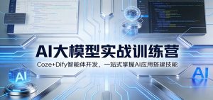 AI大模型实战训练营：Coze+Dify智能体开发，一站式掌握AI应用搭建技能-世康聊项目