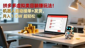 多多虚拟类目躺赚玩法！机器人自动接单+发货，月入 1-5W 超轻松-世康聊项目