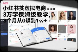 小红书虚拟电商实操手册，3万字保姆级教学，3个月从0賺到1w+-世康聊项目