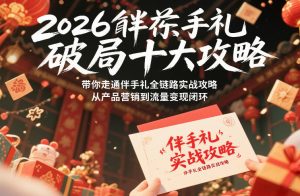 2026伴手礼破局十大攻略，带你走通伴手礼全链路实战攻略，从产品营销到流量变现闭环-世康聊项目
