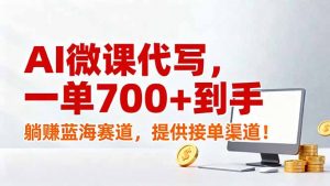 AI微课代写，一单700+到手，躺赚蓝海赛道，提供接单渠道！-世康聊项目