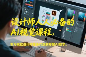 设计师人人必备的AI视觉课程，专为视觉设计师量身打造的专属AI教学-世康聊项目