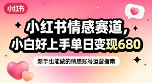 小红书情感赛道，抓准女性情绪刚需，小白好上手单日变现680-世康聊项目