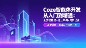 Coze智能体开发从入门到精通：全流程搭建+行业案例+高阶优化，掌握AI应用开发-世康聊项目