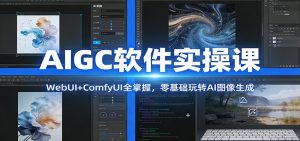 AIGC软件实操课：WebUI+ComfyUI全掌握，零基础玩转AI图像生成-世康聊项目
