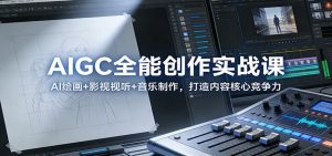 AIGC全能创作实战课：AI绘画+影视视听+音乐制作，打造内容核心竞争力-世康聊项目