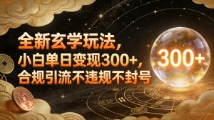 全新玄学玩法，小白单日变现3张+，合规引流不违规不封号-世康聊项目