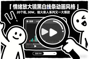 情绪放大镜黑白线条动画风格，20个视频，涨粉30W，继火柴人系列又一大爆款-世康聊项目